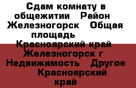 Сдам комнату в общежитии › Район ­ Железногорск › Общая площадь ­ 20 - Красноярский край, Железногорск г. Недвижимость » Другое   . Красноярский край